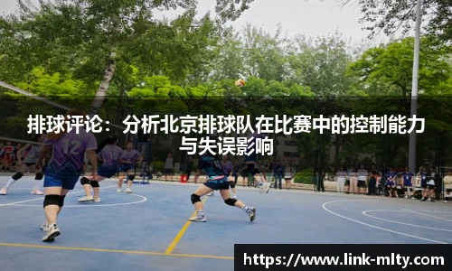 排球评论：分析北京排球队在比赛中的控制能力与失误影响