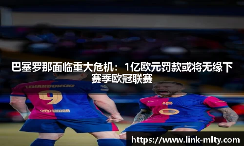 巴塞罗那面临重大危机：1亿欧元罚款或将无缘下赛季欧冠联赛