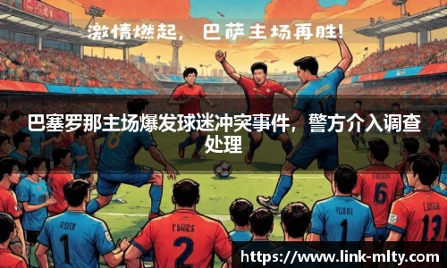 巴塞罗那主场爆发球迷冲突事件，警方介入调查处理