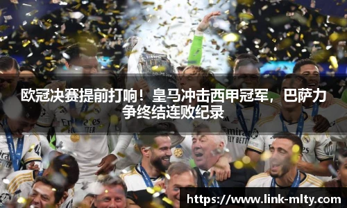 欧冠决赛提前打响！皇马冲击西甲冠军，巴萨力争终结连败纪录