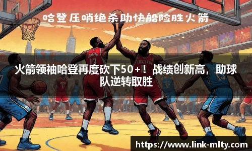 火箭领袖哈登再度砍下50+！战绩创新高，助球队逆转取胜