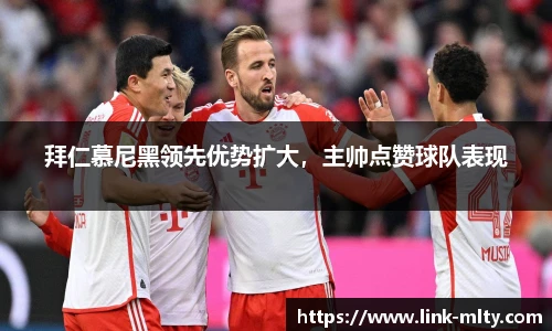 拜仁慕尼黑领先优势扩大，主帅点赞球队表现