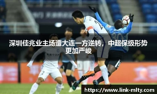 深圳佳兆业主场遭大连一方逆转，中超保级形势更加严峻