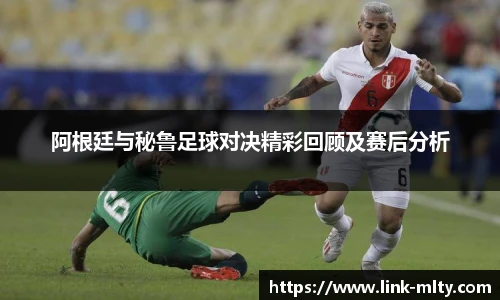 阿根廷与秘鲁足球对决精彩回顾及赛后分析