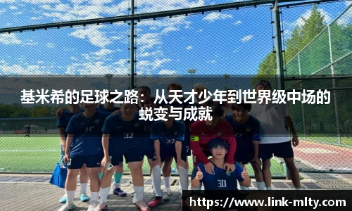 基米希的足球之路：从天才少年到世界级中场的蜕变与成就