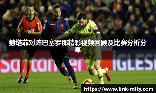 赫塔菲对阵巴塞罗那精彩视频回顾及比赛分析分享