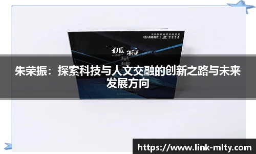 朱荣振：探索科技与人文交融的创新之路与未来发展方向