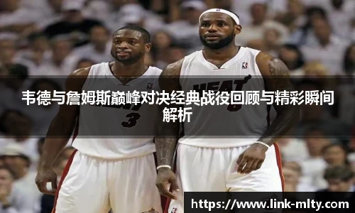 韦德与詹姆斯巅峰对决经典战役回顾与精彩瞬间解析