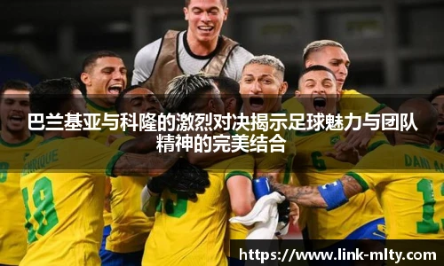 巴兰基亚与科隆的激烈对决揭示足球魅力与团队精神的完美结合