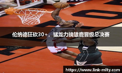 伦纳德狂砍30+，猛龙力擒雄鹿晋级总决赛