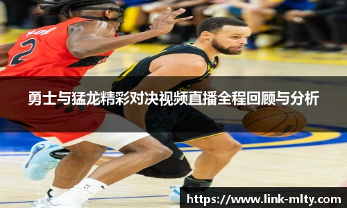 勇士与猛龙精彩对决视频直播全程回顾与分析