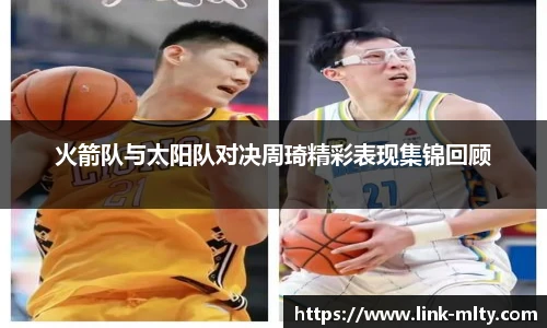 火箭队与太阳队对决周琦精彩表现集锦回顾