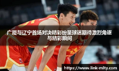 广厦与辽宁首场对决精彩纷呈球迷期待激烈角逐与精彩瞬间