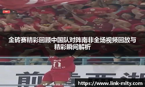 金砖赛精彩回顾中国队对阵南非全场视频回放与精彩瞬间解析